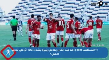 11 أغسطس 2025 | رضا عبد العال يهاجم ريبيرو بشدة: ماذا أثر على تدريب الأهلي؟